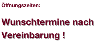 Öffnungszeiten:

Wunschtermine nach Vereinbarung !
